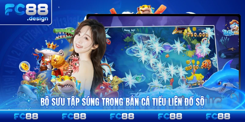 Bộ sưu tập súng trong bắn cá Tiểu Liên đồ sộ phong phú
