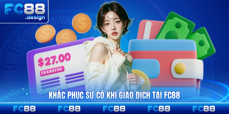 Khắc phục sự cố khi giao dịch tại FC88 gặp lỗi hiệu quả nhất