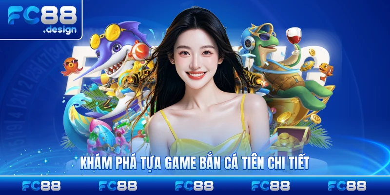 Khám phá tựa game bắn cá Tiên chi tiết 2026 đầy đủ