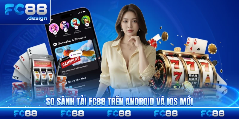 So sánh tải FC88 trên Android và iOS mới nhất