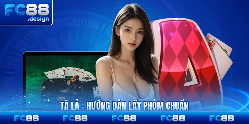 Tá Lả - Hướng Dẫn Lấy Phỏm Chuẩn Như Chuyên Gia Cho Tân Thủ